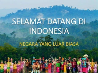 SELAMAT DATANG DI
INDONESIA
NEGARA YANG LUAR BIASA
 