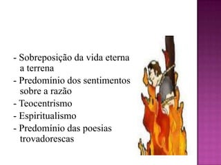 - Sobreposição da vida eterna a terrena- Predomínio dos sentimentos sobre a razão- Teocentrismo- Espiritualismo- Predomínio das poesias trovadorescas