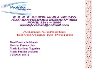 Geni Pereira de Morais
Gercina Pereira Lins
Maria Lucilene Nogueira
Maria Paulina de Souza
TURMA: 15472
 