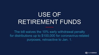 USE OF
RETIREMENT FUNDS
The bill waives the 10% early withdrawal penalty
for distributions up to $100,000 for coronavirus-related
purposes, retroactive to Jan. 1.
 