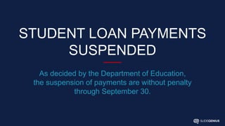 STUDENT LOAN PAYMENTS
SUSPENDED
As decided by the Department of Education,
the suspension of payments are without penalty
through September 30.
 