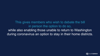 This gives members who wish to debate the bill
in person the option to do so,
while also enabling those unable to return to Washington
during coronavirus an option to stay in their home districts.
 