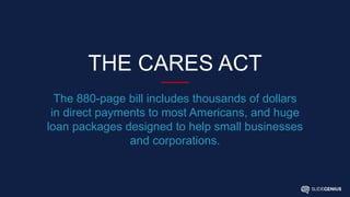 THE CARES ACT
The 880-page bill includes thousands of dollars
in direct payments to most Americans, and huge
loan packages designed to help small businesses
and corporations.
 