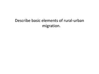 Describe basic elements of rural-urban
migration.
 