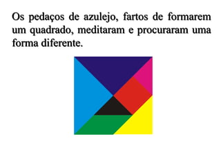 Os pedaços de azulejo, fartos de formarem
um quadrado, meditaram e procuraram uma
forma diferente.
 