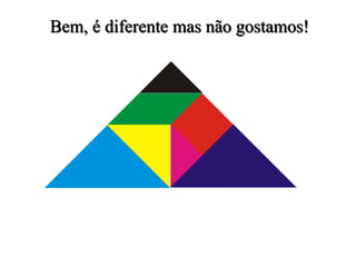 Bem, é diferente mas não gostamos!
 