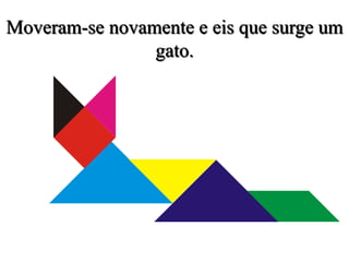 Moveram-se novamente e eis que surge um
gato.
 