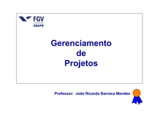 Gerenciamento
de
Projetos
Professor: João Ricardo Barroca Mendes
 