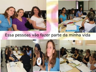 Essa pessoas vão fazer parte da minha vida 