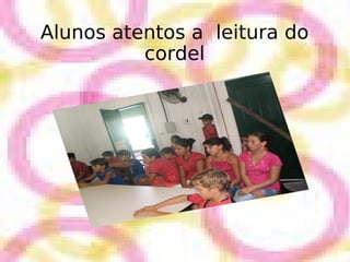 Alunos atentos a  leitura do cordel 