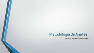 Metodologia de Análise
Divisão de resposabilidades

11

 
