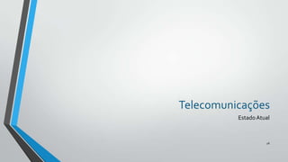 Telecomunicações
Estado Atual

28

 