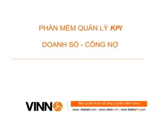 PHẦN MỀM QUẢN LÝ KPI 
DOANH SỐ - CÔNG NỢ 
Bản quyền thuộc về công ty phần mềm Vinno 
www.vtranet.com | www.vinno.vn | www.hotro24.com 
 