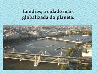 Londres, a cidade mais globalizada do planeta.