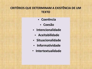 CRITÉRIOS QUE DETERMINAM A EXISTÊNCIA DE UM
TEXTO
• Coerência
Coesão•
• Intencionalidade
Aceitabilidade
Situacionalidade
Informatividade
•
•
•
• Intertextualidade
 