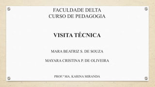 FACULDADE DELTA​
CURSO DE PEDAGOGIA
VISITA TÉCNICA
MARA BEATRIZ S. DE SOUZA
MAYARA CRISTINA P. DE OLIVEIRA
PROF.ª MA. KARINA MIRANDA
 