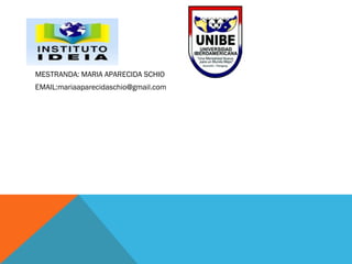 MESTRANDA: MARIA APARECIDA SCHIO
EMAIL:mariaaparecidaschio@gmail.com
 