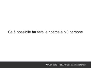 Se è possibile far fare la ricerca a più persone




                        WPCon 2012 - RELATORE: Francesco Marzoli
 