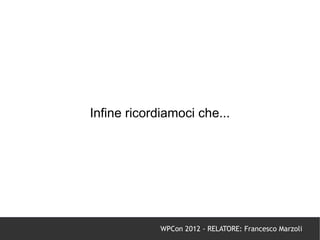 Infine ricordiamoci che...




             WPCon 2012 - RELATORE: Francesco Marzoli
 