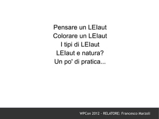 Pensare un LEIaut
Colorare un LEIaut
  I tipi di LEIaut
 LEIaut e natura?
Un po' di pratica...




         WPCon 2012 - RELATORE: Francesco Marzoli
 