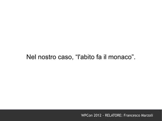 Nel nostro caso, “l'abito fa il monaco”.




                    WPCon 2012 - RELATORE: Francesco Marzoli
 