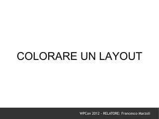 COLORARE UN LAYOUT




         WPCon 2012 - RELATORE: Francesco Marzoli
 
