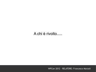 A chi è rivolto.....




          WPCon 2012 - RELATORE: Francesco Marzoli
 