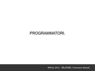 PROGRAMMATORI.




       WPCon 2012 - RELATORE: Francesco Marzoli
 