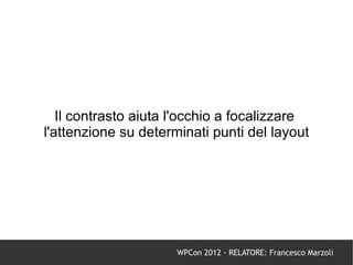 Il contrasto aiuta l'occhio a focalizzare
l'attenzione su determinati punti del layout




                      WPCon 2012 - RELATORE: Francesco Marzoli
 