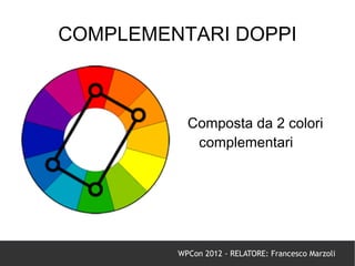 COMPLEMENTARI DOPPI



           Composta da 2 colori
            complementari




         WPCon 2012 - RELATORE: Francesco Marzoli
 