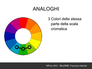 ANALOGHI
     3 Colori della stessa
       parte della scala
       cromatica




    WPCon 2012 - RELATORE: Francesco Marzoli
 
