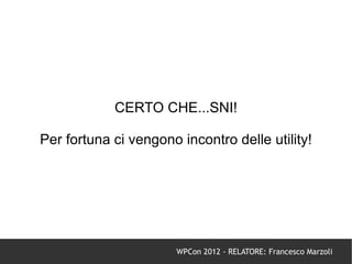 CERTO CHE...SNI!

Per fortuna ci vengono incontro delle utility!




                       WPCon 2012 - RELATORE: Francesco Marzoli
 