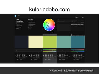 kuler.adobe.com
        kuler.adobe.com




       WPCon 2012 - RELATORE: Francesco Marzoli
 