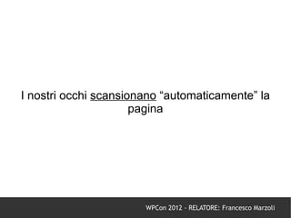 I nostri occhi scansionano “automaticamente” la
                      pagina




                       WPCon 2012 - RELATORE: Francesco Marzoli
 