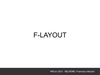 F-LAYOUT




    WPCon 2012 - RELATORE: Francesco Marzoli
 