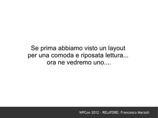 Se prima abbiamo visto un layout
per una comoda e riposata lettura...
      ora ne vedremo uno....




                  WPCon 2012 - RELATORE: Francesco Marzoli
 