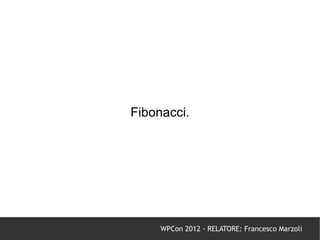 Fibonacci.




     WPCon 2012 - RELATORE: Francesco Marzoli
 