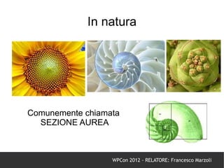 In natura




Comunemente chiamata
  SEZIONE AUREA



                  WPCon 2012 - RELATORE: Francesco Marzoli
 