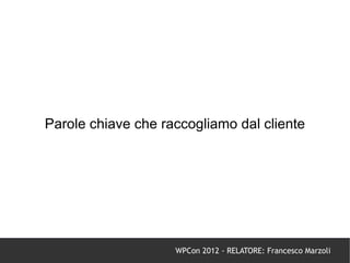 Parole chiave che raccogliamo dal cliente




                    WPCon 2012 - RELATORE: Francesco Marzoli
 