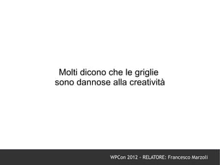 Molti dicono che le griglie
sono dannose alla creatività




              WPCon 2012 - RELATORE: Francesco Marzoli
 