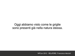Oggi abbiamo visto come le griglie
sono presenti già nella natura stessa.




                   WPCon 2012 - RELATORE: Francesco Marzoli
 