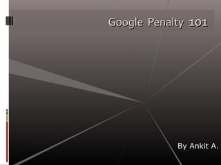Google Penalty 101




            By Ankit A.
 