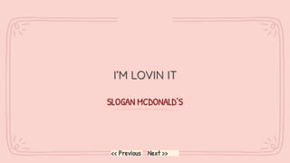 SLOGAN MCDONALD’S
I’M LOVIN IT
Next >>
<< Previous
 