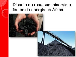Disputa de recursos minerais e
fontes de energia na África
 