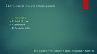 blogdacomissariadebordo.blogspot.com.br
96 A investigação tem como finalidade principal:
 A) Prevenção
 B) Administração
 C) Estatística
 D) Pesquisar culpas
 