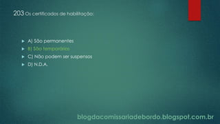 blogdacomissariadebordo.blogspot.com.br
203 Os certificados de habilitação:
 A) São permanentes
 B) São temporários
 C) Não podem ser suspensos
 D) N.D.A.
 
