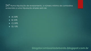 blogdacomissariadebordo.blogspot.com.br
247 Numa tripulação de revezamento, o número mínimo de comissários
acrescidos a uma tripulação simples será de:
 A) 50%
 B) 25%
 C) 20%
 D) 10%
 