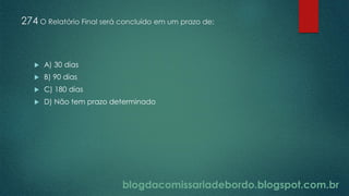 blogdacomissariadebordo.blogspot.com.br
274 O Relatório Final será concluído em um prazo de:
 A) 30 dias
 B) 90 dias
 C) 180 dias
 D) Não tem prazo determinado
 