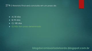 blogdacomissariadebordo.blogspot.com.br
274 O Relatório Final será concluído em um prazo de:
 A) 30 dias
 B) 90 dias
 C) 180 dias
 D) Não tem prazo determinado
 