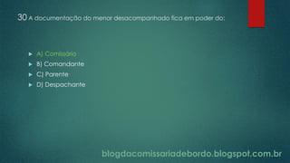 blogdacomissariadebordo.blogspot.com.br
30 A documentação do menor desacompanhado fica em poder do:
 A) Comissário
 B) Comandante
 C) Parente
 D) Despachante
 